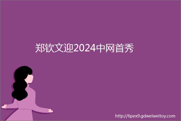 郑钦文迎2024中网首秀